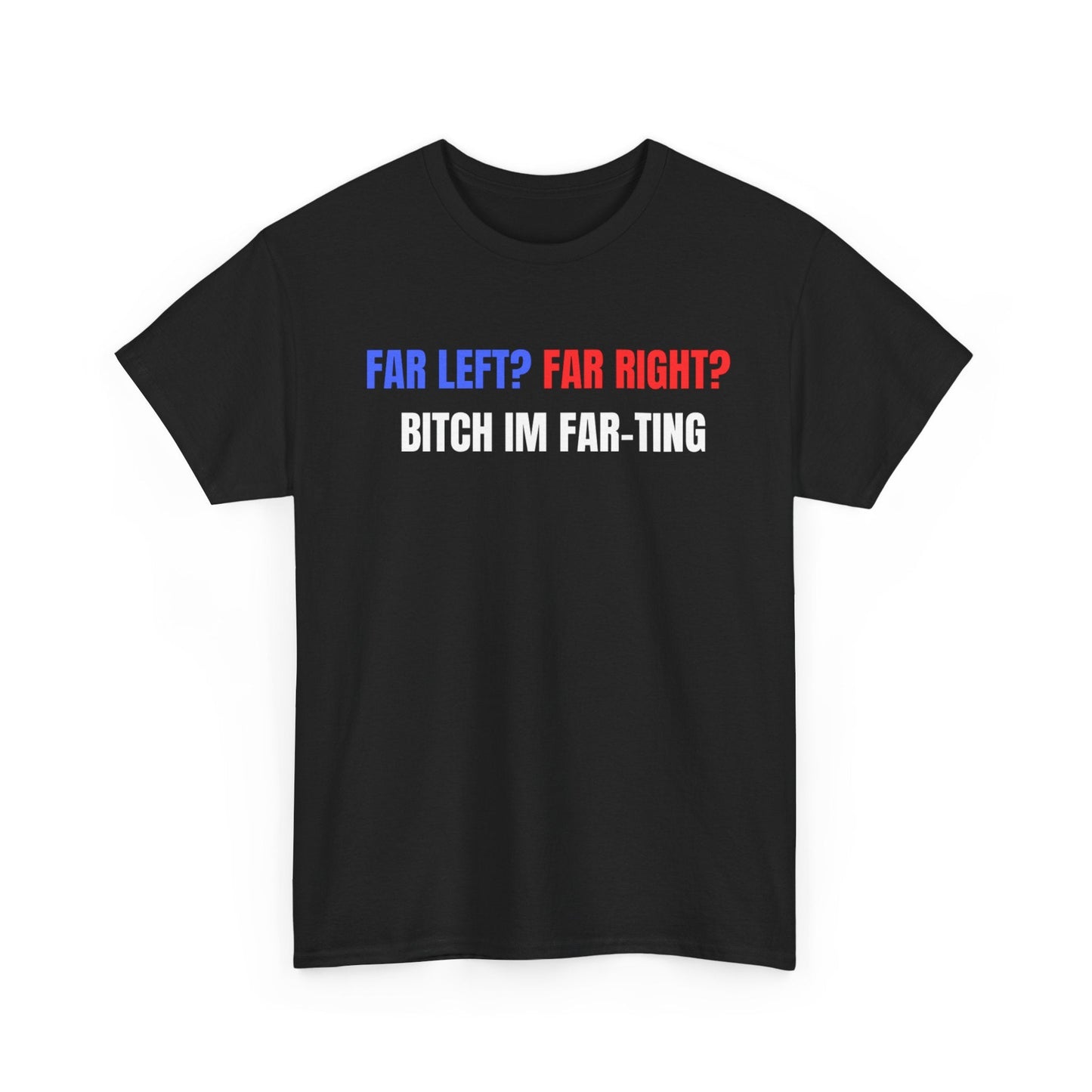 Far Left? Far Right? Bitch Im Far-ting Funny Shirt