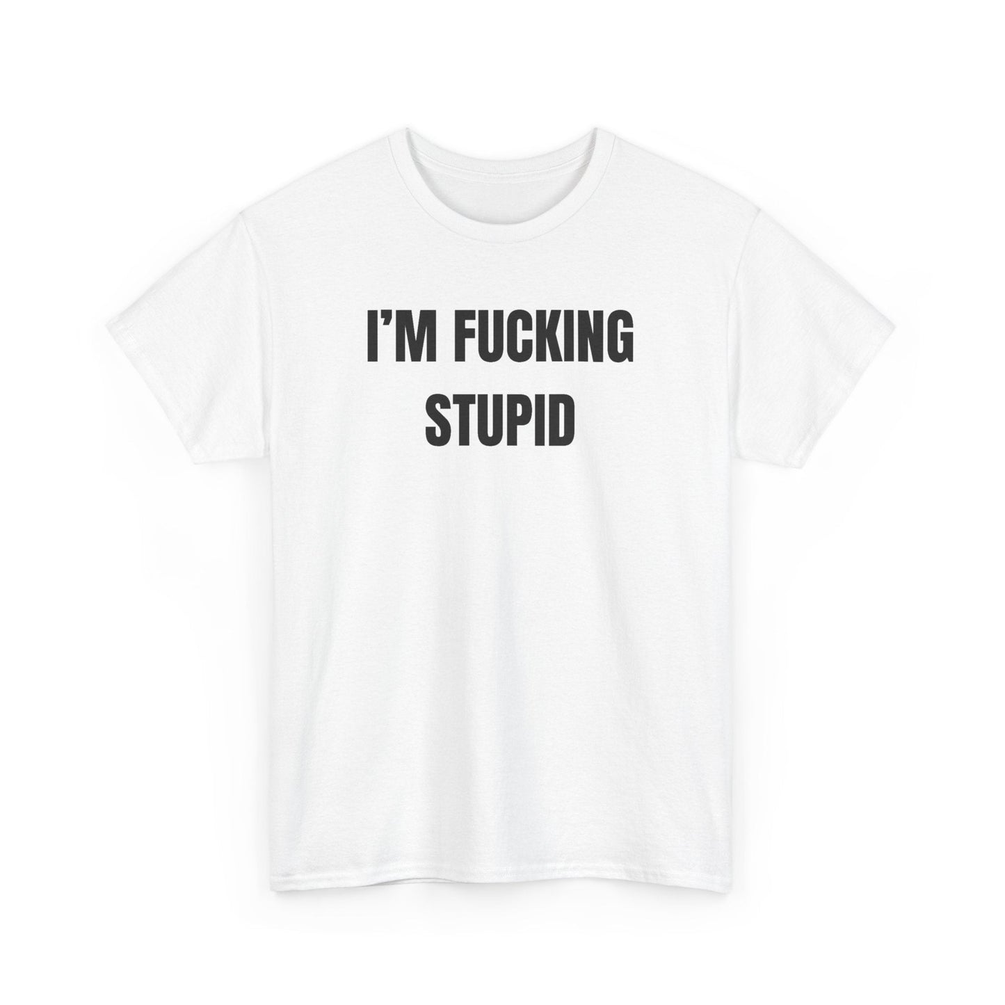 Im Fucking Stupid Funny Shirt