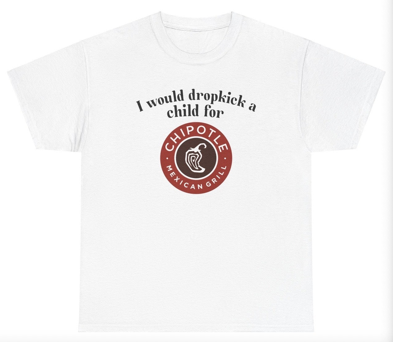 *NEW* I Would Dropkick A Child For Chipotle Tee