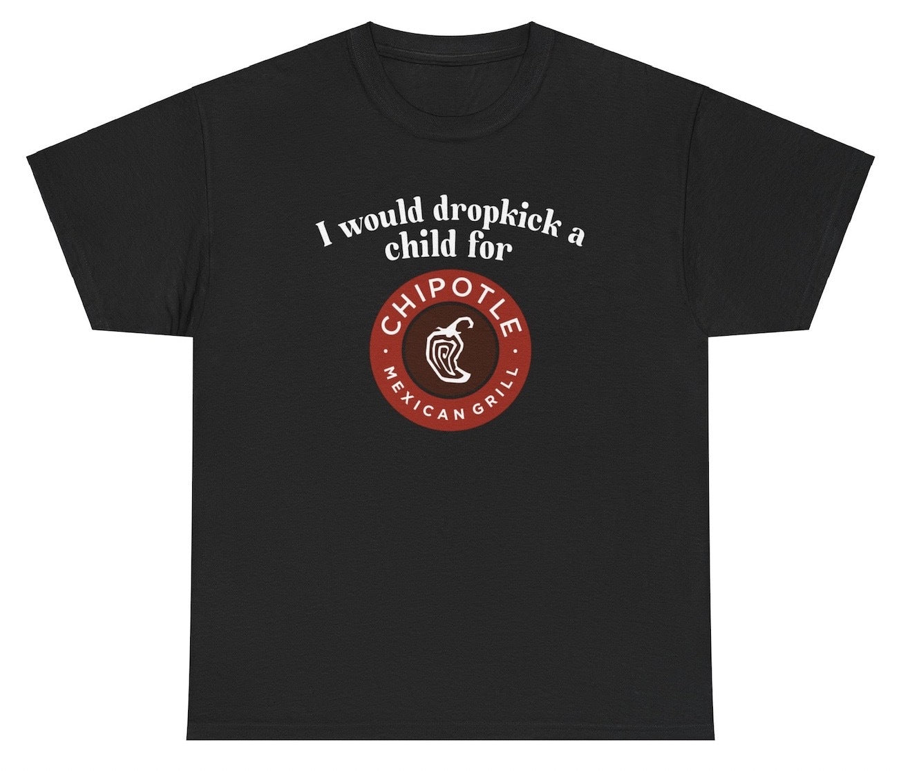 *NEW* I Would Dropkick A Child For Chipotle Tee