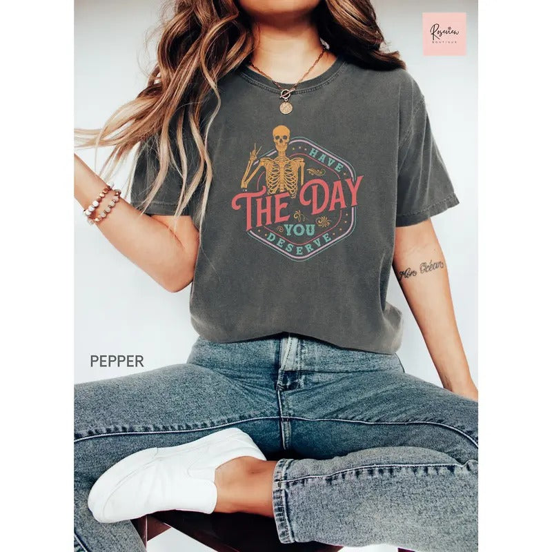 Comfort Colors Have The Day You Deserve Shirt Birthday Shirt Sarcastic Shirts Motivational Skeleton Shirt Inspirational Clothes TK43GN