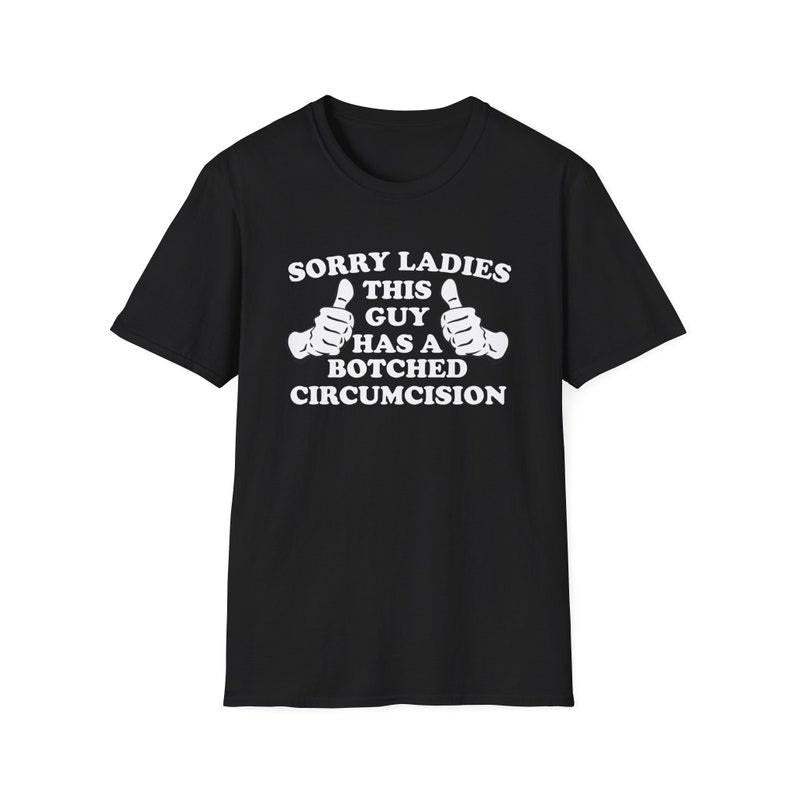 Funny Meme Shirt, Sorry Ladies THIS GUY Has a Botched Circumcision Joke Tee, Gift Unisex T-Shirt