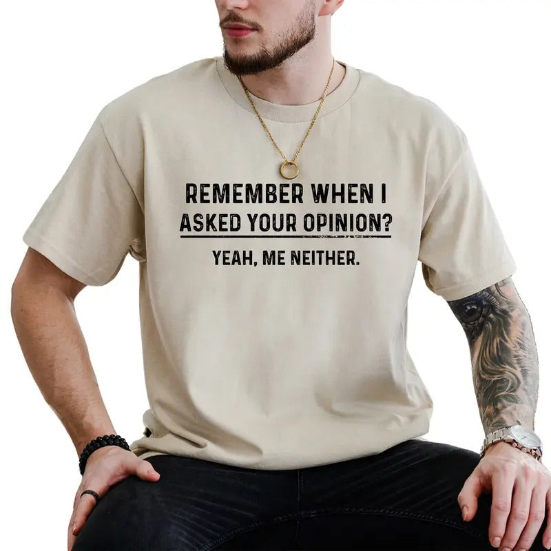 Funny Opinion Shirt for Men, Remember When I Asked Your Opinion T-shirt, Humorous Joke Tee, Birthday Gift for Him, Cotton Fabric Classic Menswear