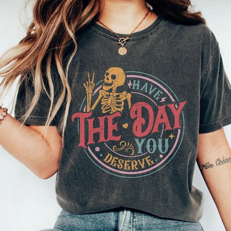 Have The Day You Deserve Shirt, Kindness Gift, Sarcastic Shirts, Motivational Skeleton T-Shirt, Inspirational Clothes, Positive Graphic Tees, Funny Skull Shirt, Retro Skeleton Tee, Inspirational Women Top