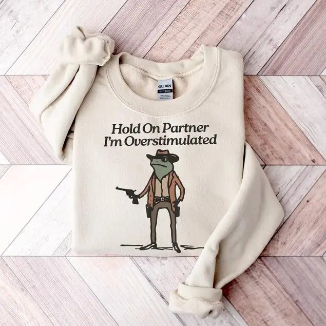 Hold On Partner Im Overstimulated Sweatshirt, Cowboy Frog Sweatshirt, Gen Z Shirt Funny Meme Sweatshirt, Cozy Unisex Apparel