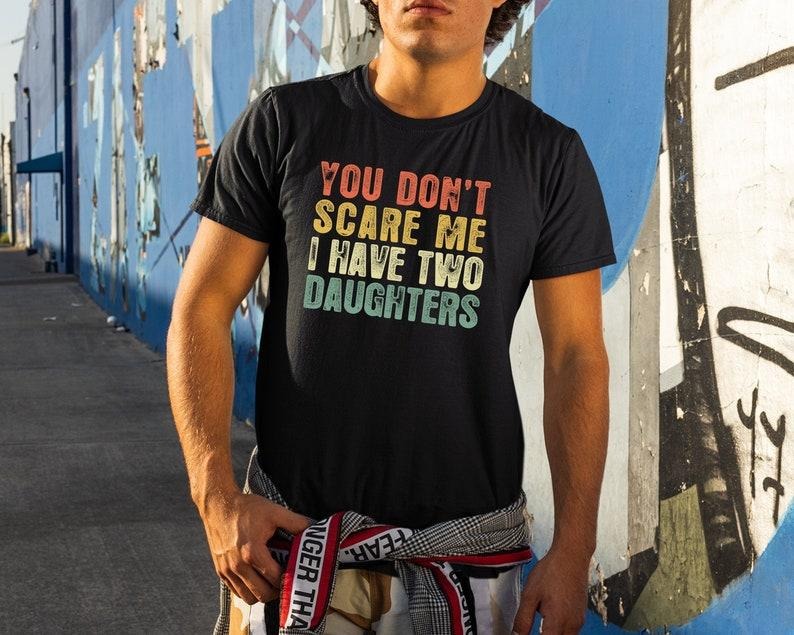 You Don't Scare Me I Have Two Daughters, Gifts From Daughter To Dad, Gifts For Dads, Funny Dad Shirts, Fathers Day Tee T-shirt, sweater and Hoodie