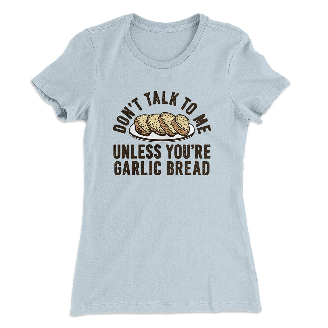Don’t Talk To Me Unless You’re Garlic Bread Funny Women's T-Shirt