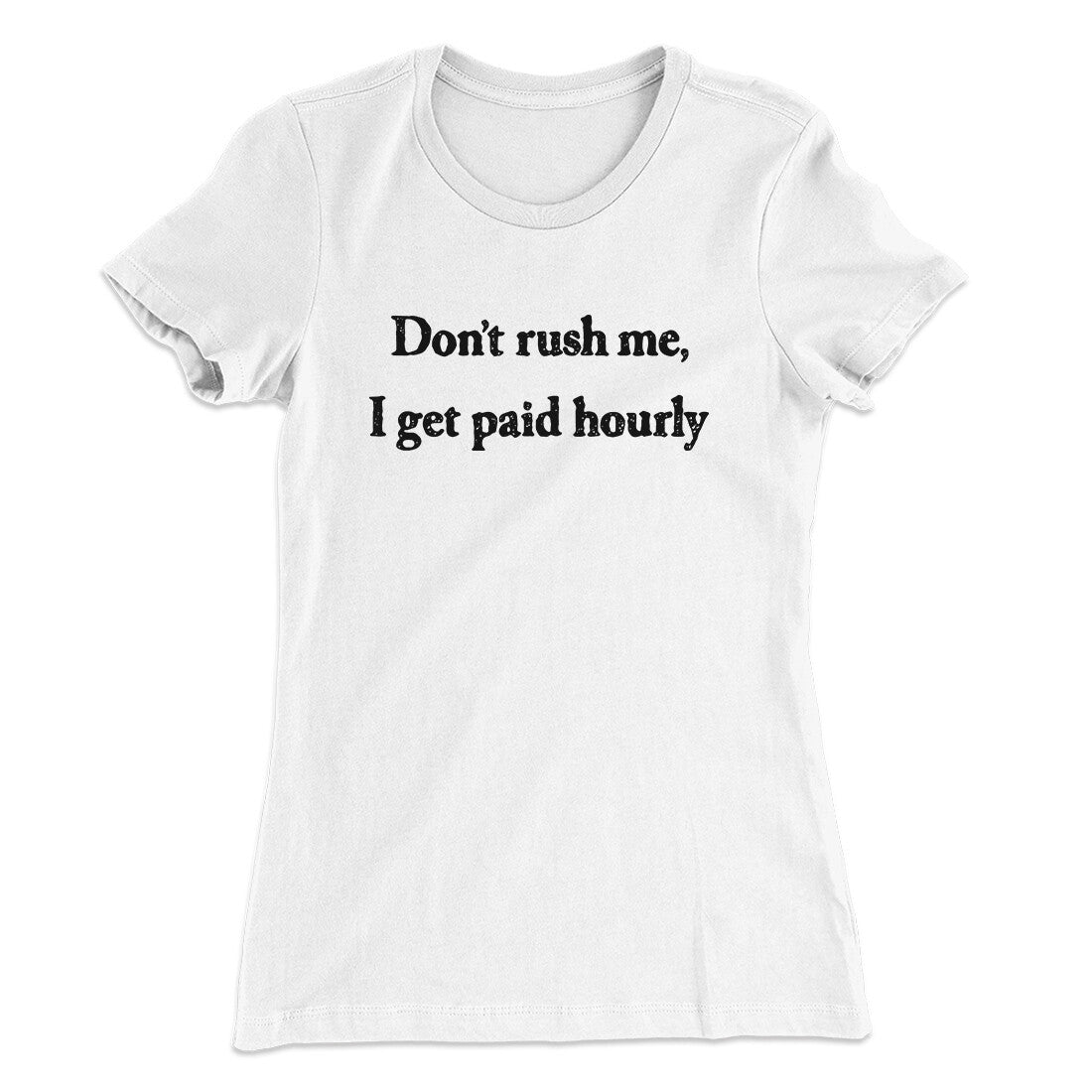 Don’t Rush Me I Get Paid Hourly Funny Women's T-Shirt