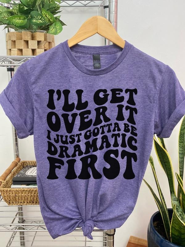 #012 I'll Get Over It, I just Gotta be Dramatic First - Print Unisex Crew neck Tee T-shirt