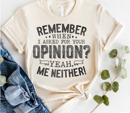 #045 - Remember When I Asked for Your Opinion? Yeah Me Neither -  -  Print Unisex Crew neck Tee T-shirt