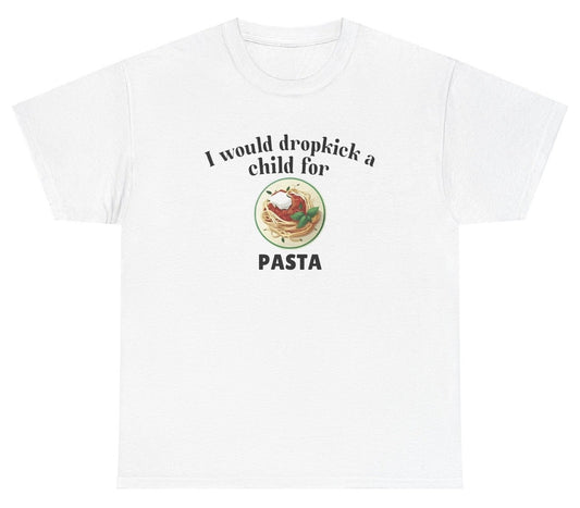 *NEW* I Would Dropkick A Child For Pasta Tee
