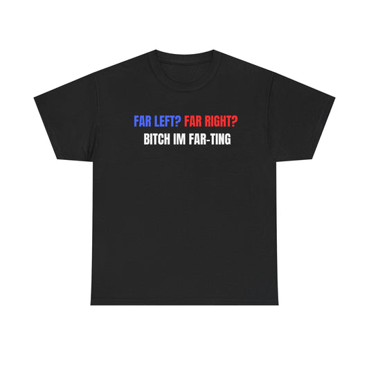 Far Left? Far Right? Bitch Im Far-ting Funny Shirt