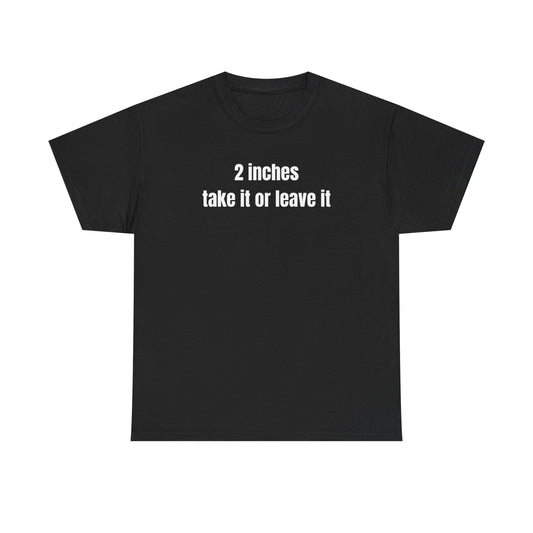 2 Inches Take It Or Leave It Funny Shirt