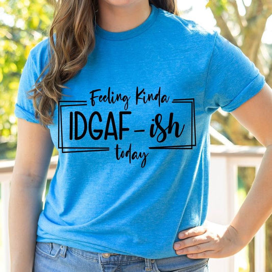 #261 - Feeling Kinda IDGAF-ish Today Shirt - Print Unisex Crew neck Tee T-shirt