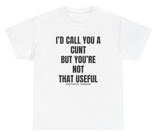 *NEW* I'd Call You A C But You're Not That Useful Tee