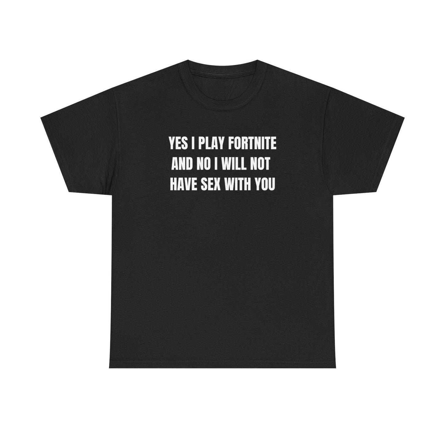 Yes I Play For*nite And No I Will Not Have Sex With You Funny Shirt