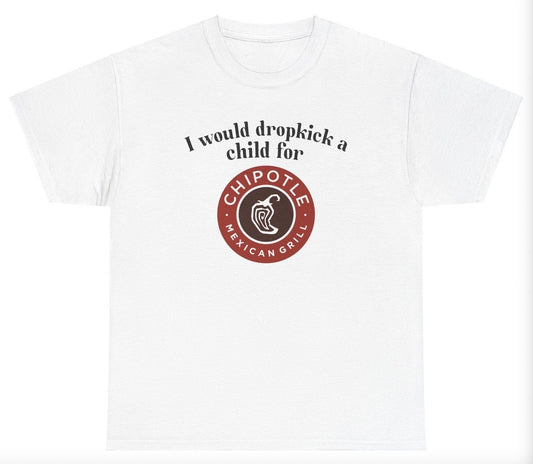 *NEW* I Would Dropkick A Child For Chipotle Tee