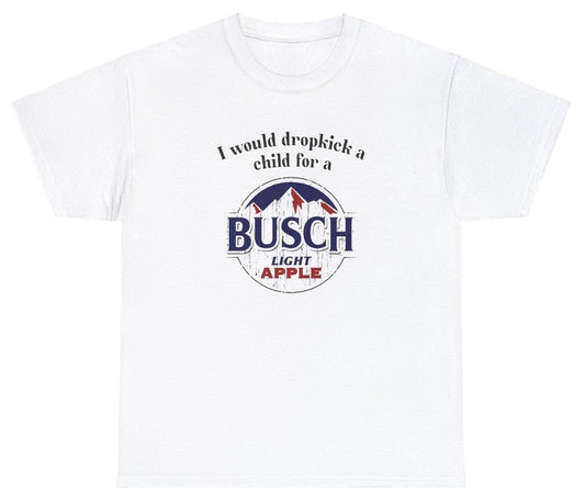 *NEW* I Would Dropkick A Child For A Busch Apple Tee