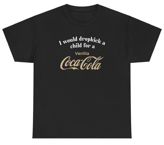 *NEW* I Would Dropkick A Child For A Vanilla Coke Tee