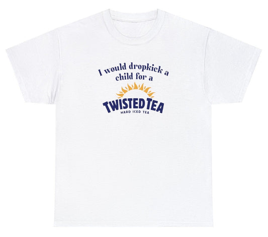 *NEW* I Would Dropkick A Child For A Twisted Tea Tee