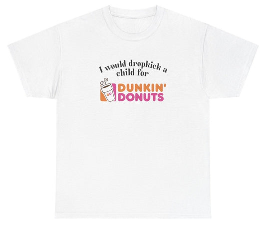 *NEW* I Would Dropkick A Child For Dunkin Donuts Tee