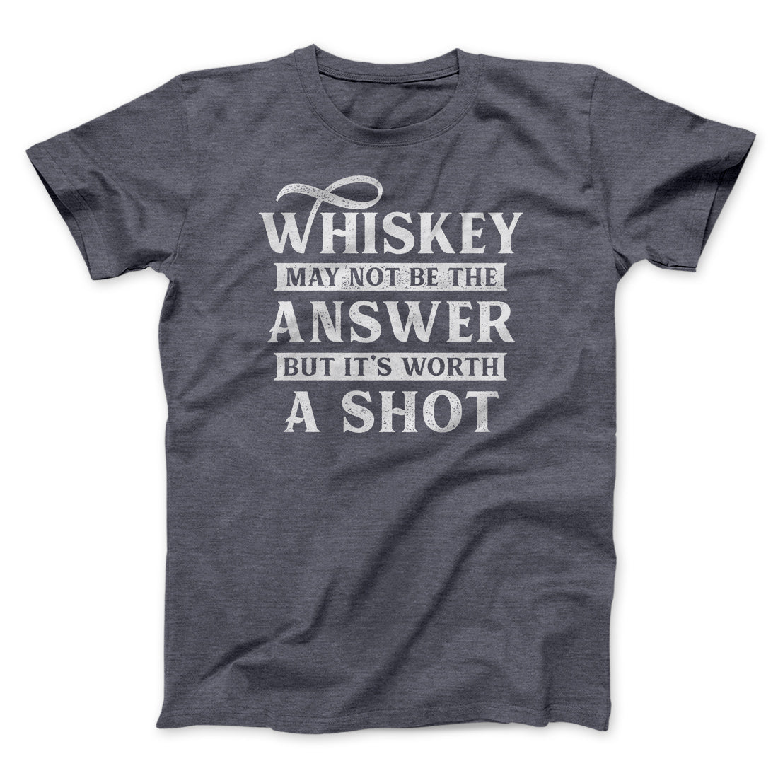 Whiskey May Not Be The Answer, But It's Worth A Shot Men/Unisex T-Shirt