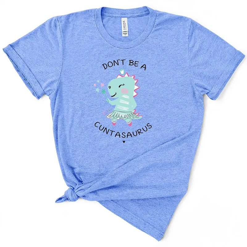 Don't Be A Cuntasaurus TShirt Comfort Top