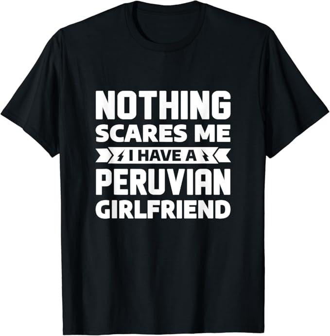 Funny Best Friend Shirts, Gift For Best Friend, Nothing Scares Me I Have A Peruvian Girlfriend Boyfriend T-Shirt Menswear Top Casual Classic