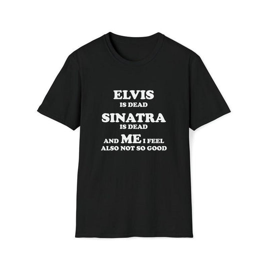 Funny Meme Shirt, Elvis is Dead Sinatra is Dead and Me I Also Feel Not So Good Tee, Gift Unisex T-Shirt