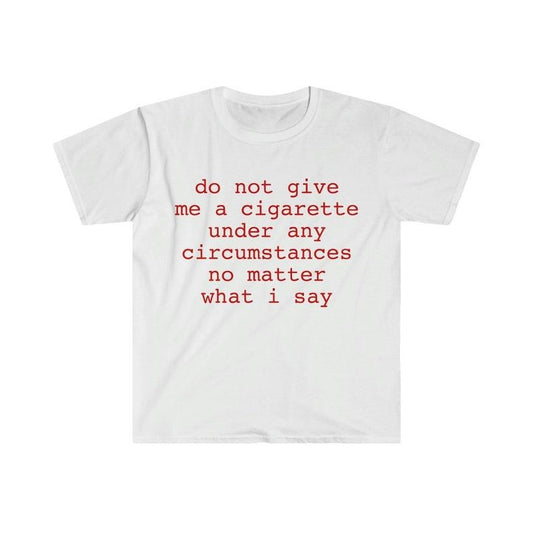 Funny Meme Shirt, do not give me a cigarette under any circumstances no matter what i say Tee, Gift Unisex T-Shirt Casual Menswear Classic