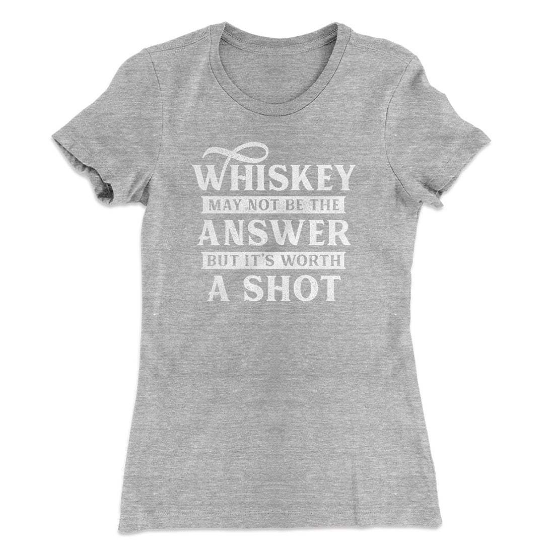Whiskey May Not Be The Answer, But It's Worth A Shot Women's T-Shirt