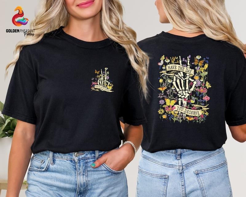 Have The Day You Deserve Shirt, Floral Skeleton Shirt, Funny Shirt Cotton Top