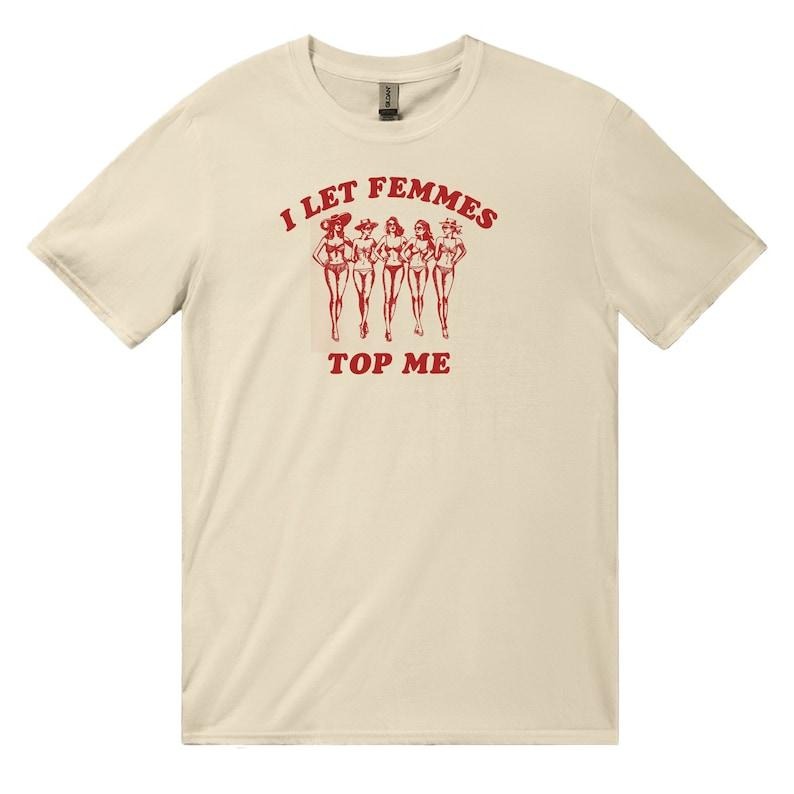 I Let Femmes Top Me - Unisex T-Shirt, Funny Lesbian Bisexual Pride Shirt, LGBTQ Pride Month Shirt