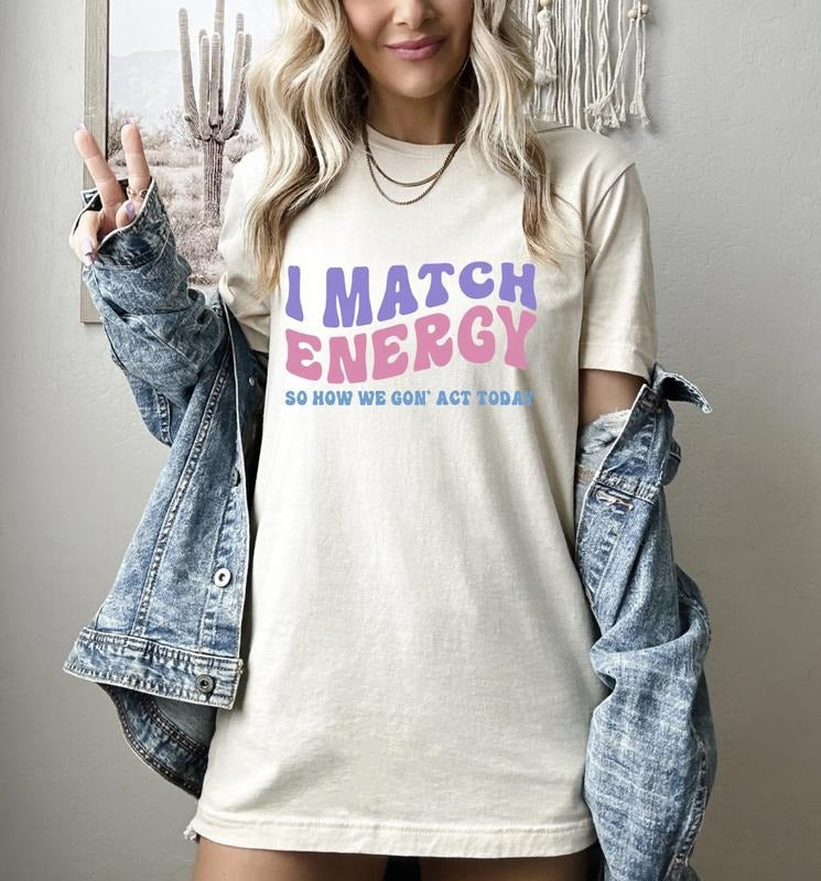 I Match Energy So How We Gon' Act Today Shirt, Sarcastic Tee, Funny Women's Shirt, Mental Health Shirt, Motivational Gift Top Womenswear