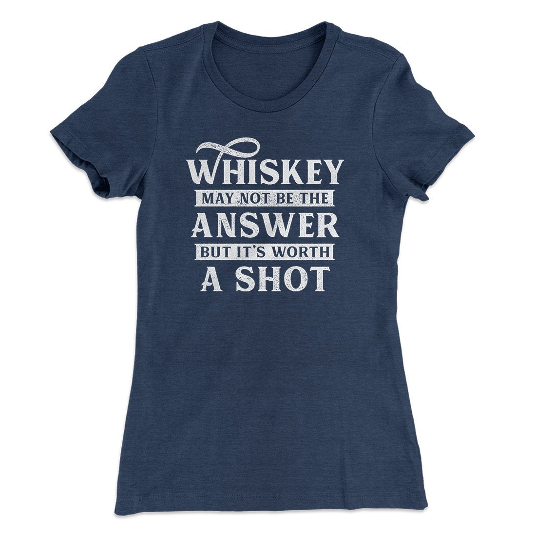 Whiskey May Not Be The Answer, But It's Worth A Shot Women's T-Shirt