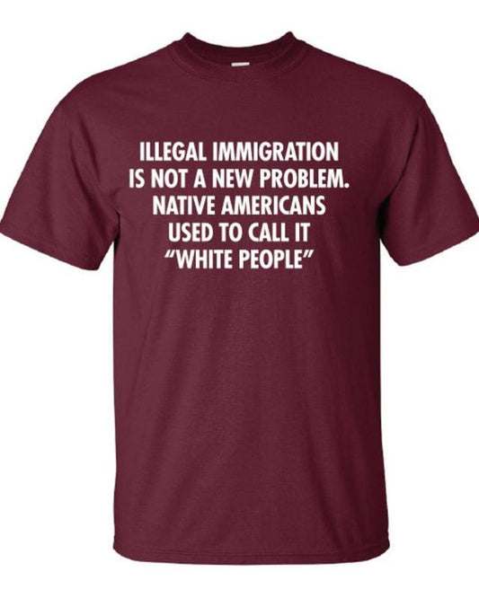 Illegal immigration is not a new problem Native Americans used to call it white people T-Shirt Tee Shirt Mens Ladies Womens