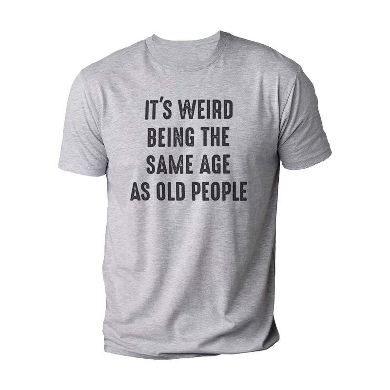 It's Weird Being The Same Age as Old People | Funny Shirt Men - Fathers Day Gift, Husband Tshirt, Funny Old People shirt