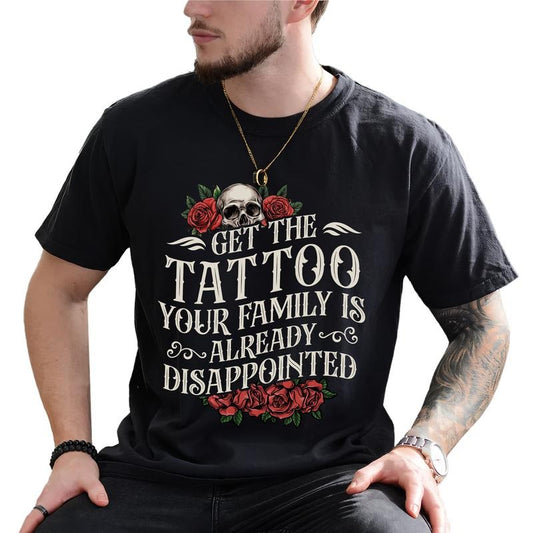 MAPTEES Get The Tattoo - Your Family Is Already Disappointed Graphic Tee, Funny Tattoos T-shirt For Men, Sarcastic Funny Tattoo Lovers Shirt