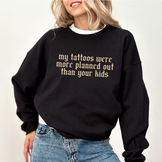 My Tattoos Were More Planned Than Your Kids Sweatshirt, Sarcastic Tattoos Crewneck, Funny Tattoos Sweater, Sarcastic Women Long Sleeves Pullover