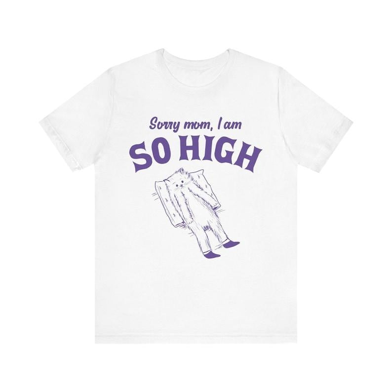 Sorry Mom, I Am So High, Funny Unisex Shirt, Meme Shirt, Sassy Shirt, Edgy Joke, Drug Humor, Retro Y2K Tee, Weird Shirt, Vintage Tee