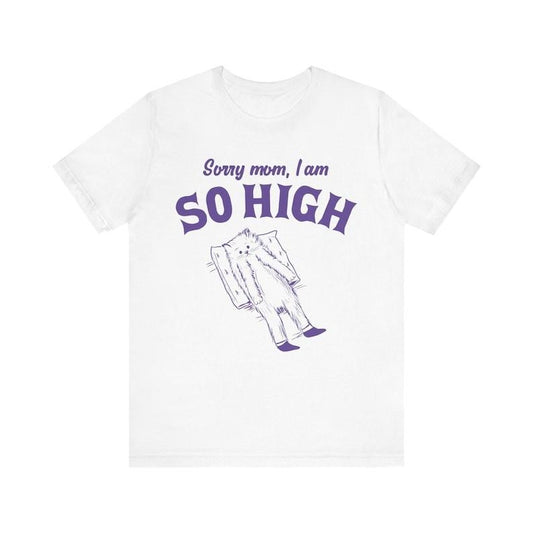 Sorry Mom, I Am So High, Funny Unisex Shirt, Meme Shirt, Sassy Shirt, Edgy Joke, Drug Humor, Retro Y2K Tee, Weird Shirt, Vintage Tee