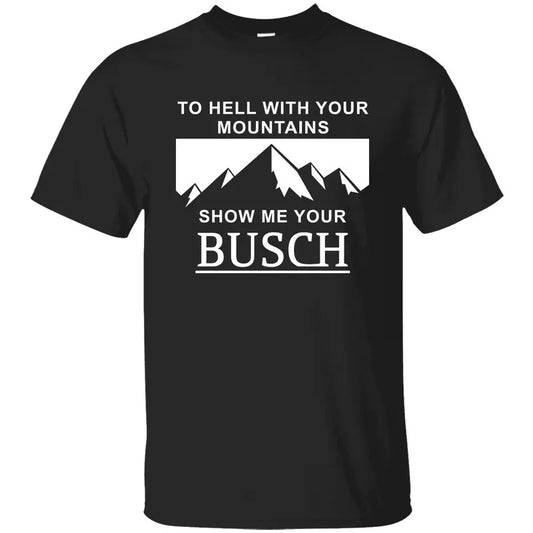 To Hell with Your Mountains, Show Me Your Busch Shirt Hoodie Outfits, Busch Beers Shirt, Graphic Printed Unisex Classic Cotton T-shirts Comfort Womenswear Top Menswear Top in all Sizes