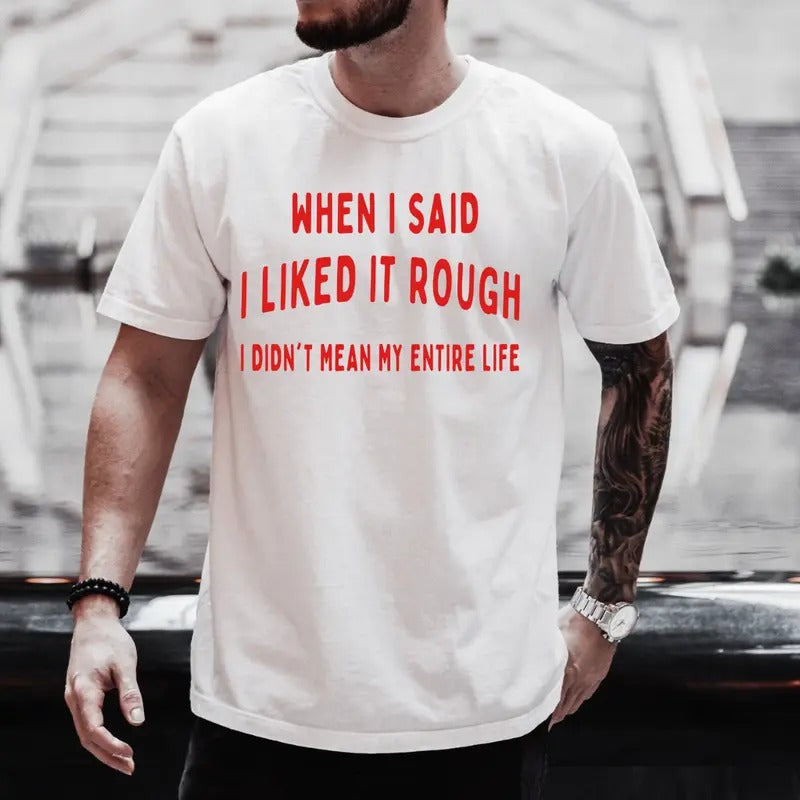 When I Said I Liked It Rough I Didn't Mean My Entire Life Shirt, Gift for Mom, Gift for Dad