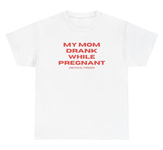 *NEW* My Mom Drank While Pregnant Tee