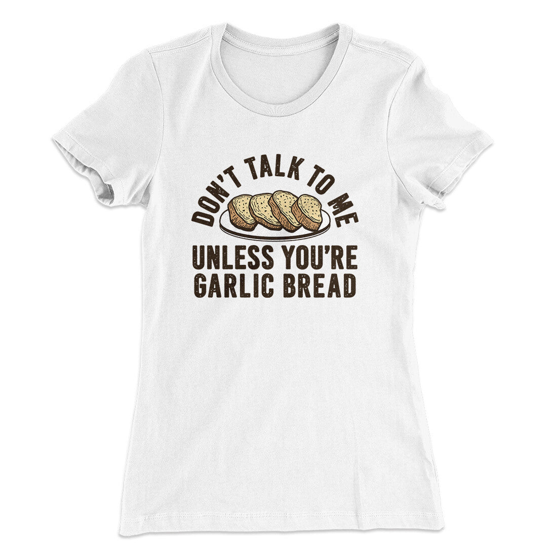 Donâ€™t Talk To Me Unless Youâ€™re Garlic Bread Funny Women's T-Shirt